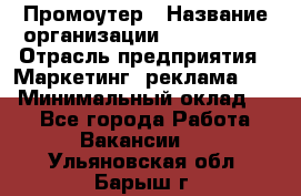 Промоутер › Название организации ­ A1-Agency › Отрасль предприятия ­ Маркетинг, реклама, PR › Минимальный оклад ­ 1 - Все города Работа » Вакансии   . Ульяновская обл.,Барыш г.